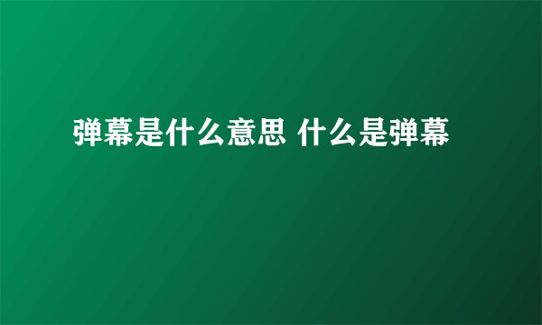 弹幕是什么意思 什么是弹幕