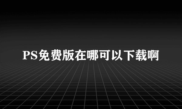 PS免费版在哪可以下载啊