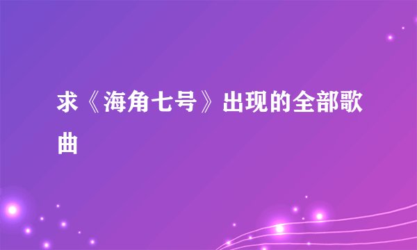 求《海角七号》出现的全部歌曲