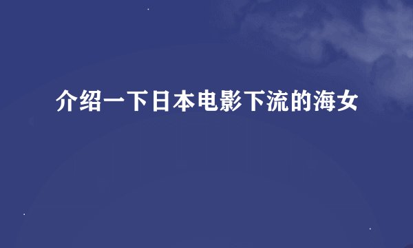 介绍一下日本电影下流的海女