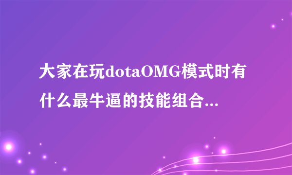 大家在玩dotaOMG模式时有什么最牛逼的技能组合? - 知乎