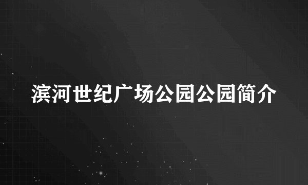 滨河世纪广场公园公园简介