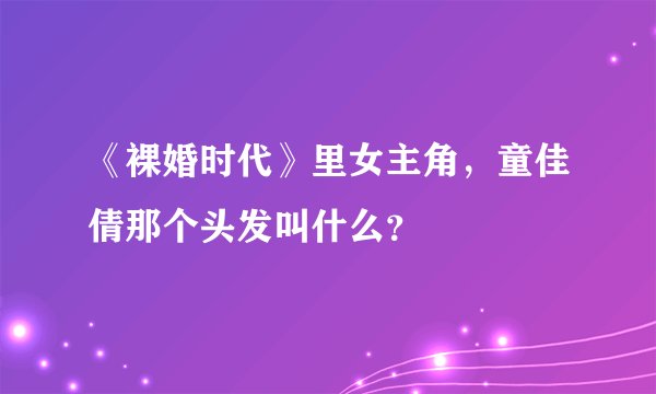 《裸婚时代》里女主角，童佳倩那个头发叫什么？