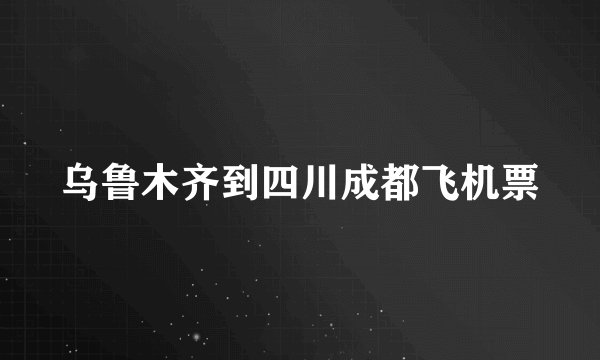 乌鲁木齐到四川成都飞机票