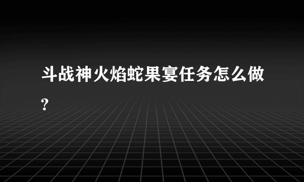 斗战神火焰蛇果宴任务怎么做?