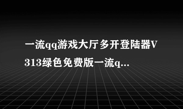 一流qq游戏大厅多开登陆器V313绿色免费版一流qq游戏大厅多开登陆器V313绿色免费版功能简介