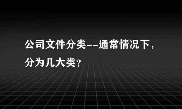 公司文件分类--通常情况下，分为几大类？