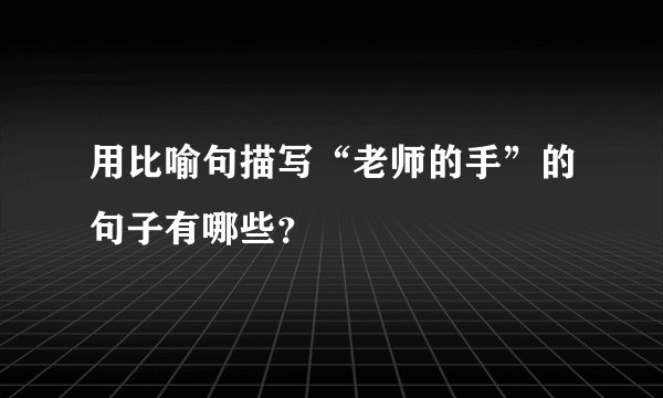 用比喻句描写“老师的手”的句子有哪些？