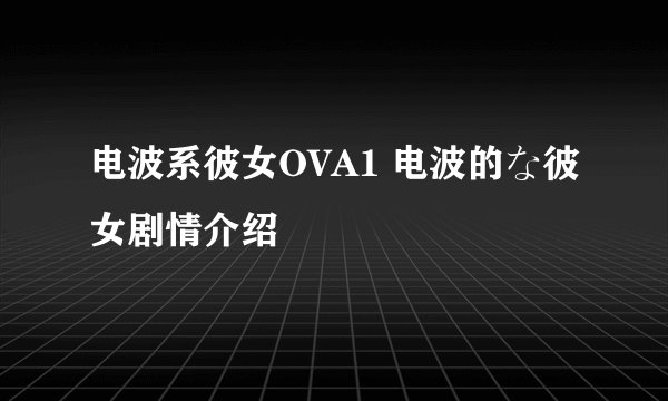 电波系彼女OVA1 电波的な彼女剧情介绍