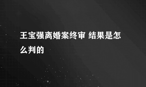 王宝强离婚案终审 结果是怎么判的