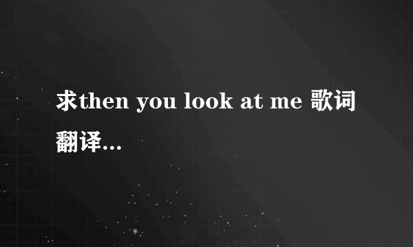 求then you look at me 歌词翻译，歌手：celine dion