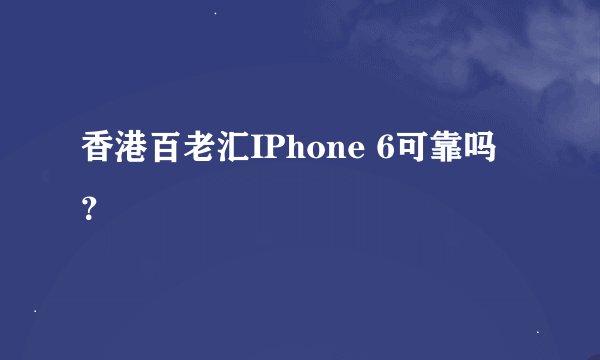 香港百老汇IPhone 6可靠吗？