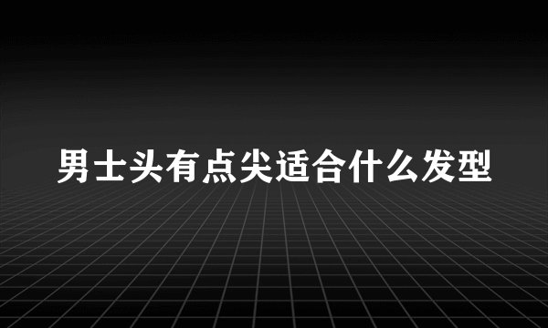 男士头有点尖适合什么发型