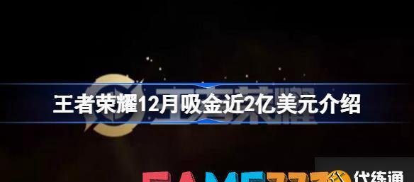 王者荣耀12月吸金近2亿美元怎么回事 王者荣耀12月吸金近2亿美元介绍?