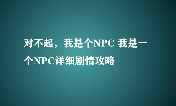 对不起，我是个NPC 我是一个NPC详细剧情攻略