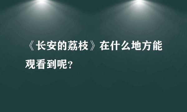 《长安的荔枝》在什么地方能观看到呢？