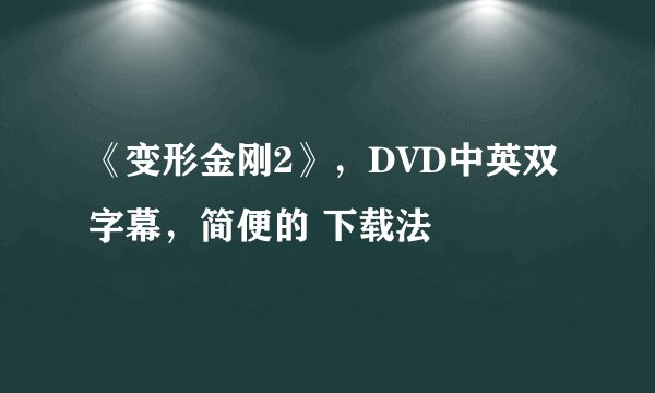《变形金刚2》，DVD中英双字幕，简便的 下载法