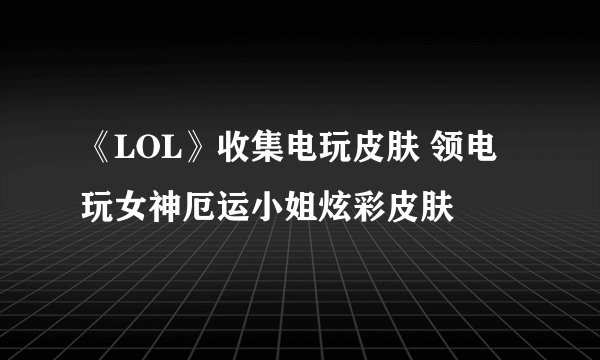 《LOL》收集电玩皮肤 领电玩女神厄运小姐炫彩皮肤