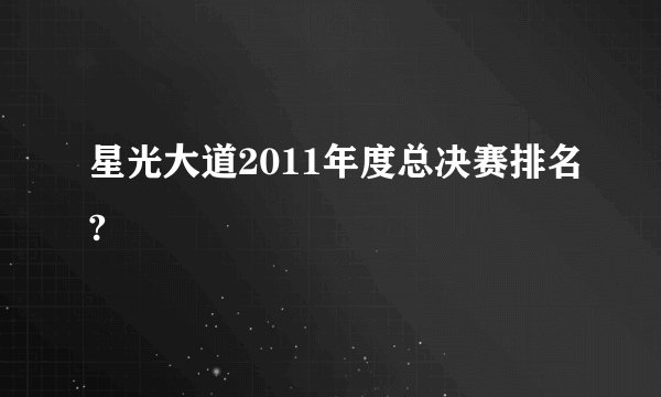 星光大道2011年度总决赛排名?