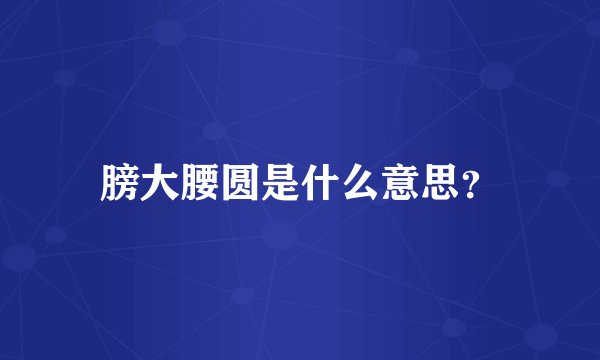 膀大腰圆是什么意思？