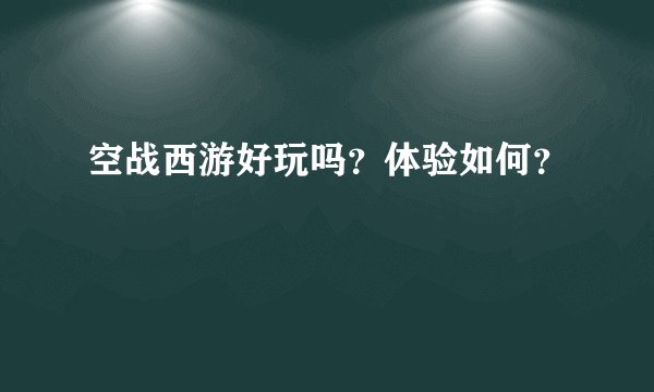 空战西游好玩吗？体验如何？