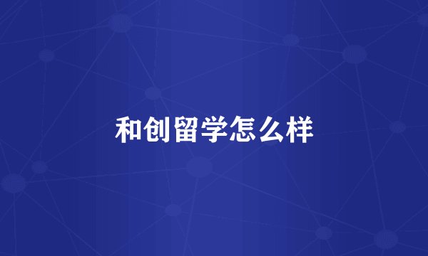 和创留学怎么样