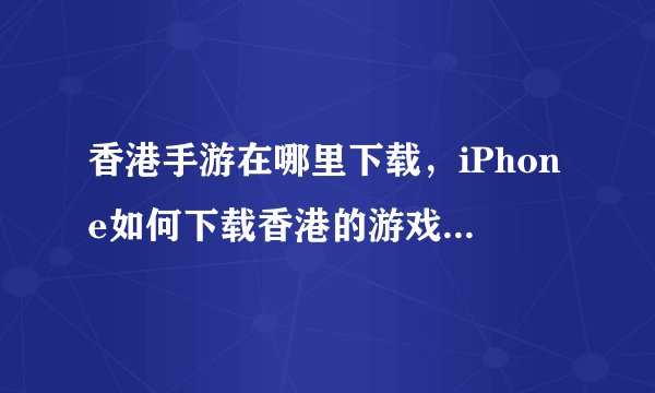香港手游在哪里下载，iPhone如何下载香港的游戏除了app store之外