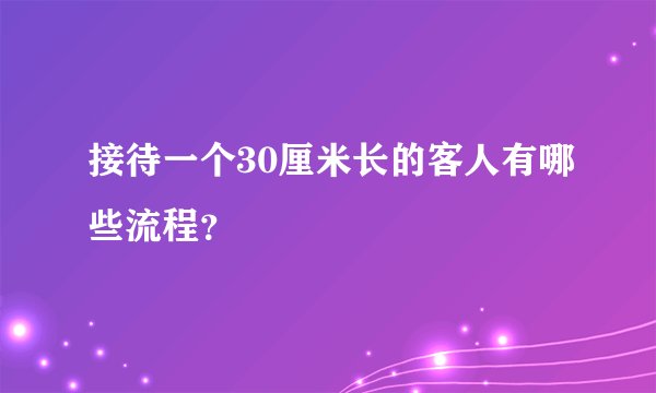 接待一个30厘米长的客人有哪些流程？