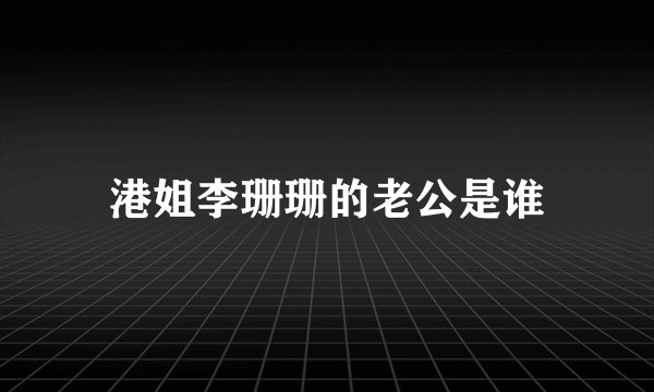 港姐李珊珊的老公是谁
