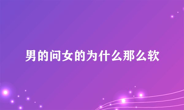 男的问女的为什么那么软