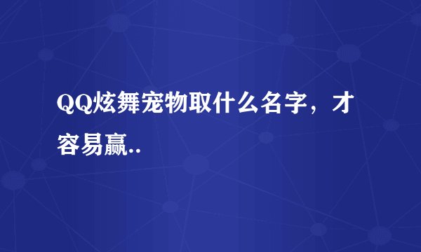 QQ炫舞宠物取什么名字，才容易赢..