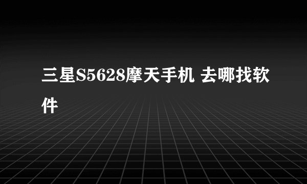 三星S5628摩天手机 去哪找软件