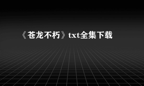 《苍龙不朽》txt全集下载