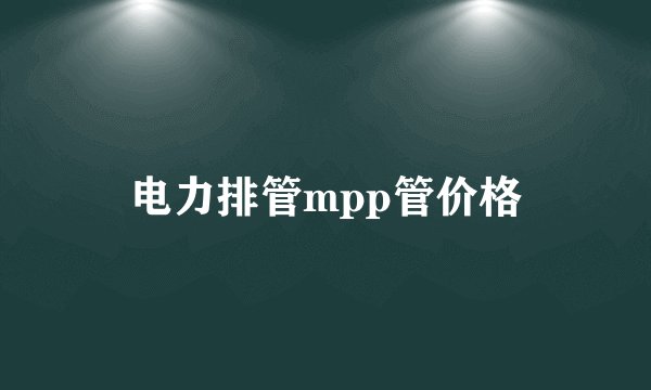 电力排管mpp管价格