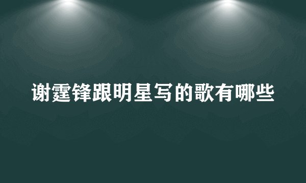 谢霆锋跟明星写的歌有哪些