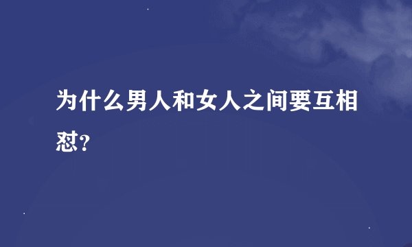 为什么男人和女人之间要互相怼？