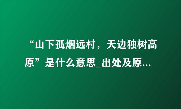 “山下孤烟远村，天边独树高原”是什么意思_出处及原文翻译_学习力