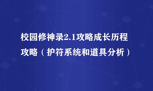 校园修神录2.1攻略成长历程攻略（护符系统和道具分析）