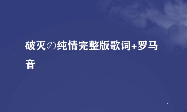 破灭の纯情完整版歌词+罗马音
