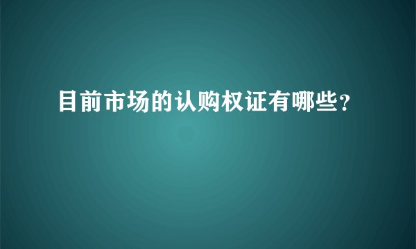 目前市场的认购权证有哪些？