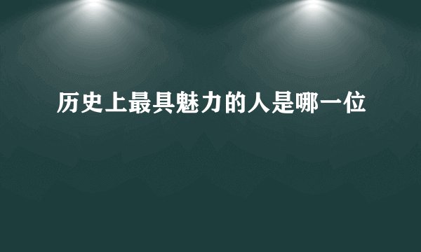 历史上最具魅力的人是哪一位