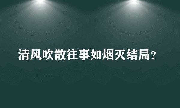清风吹散往事如烟灭结局？