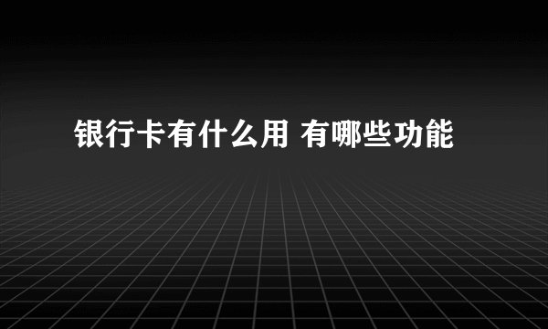 银行卡有什么用 有哪些功能