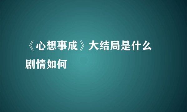 《心想事成》大结局是什么 剧情如何