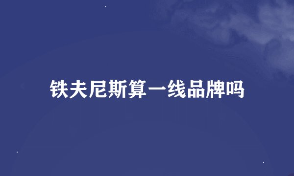铁夫尼斯算一线品牌吗