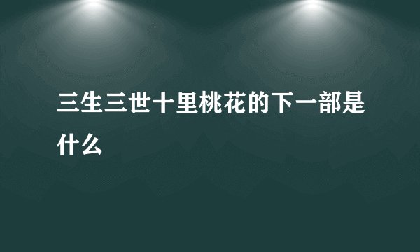 三生三世十里桃花的下一部是什么