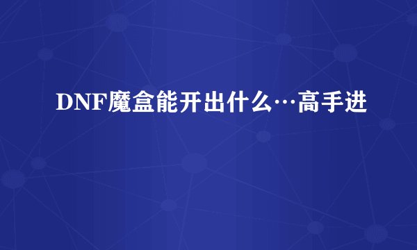 DNF魔盒能开出什么…高手进
